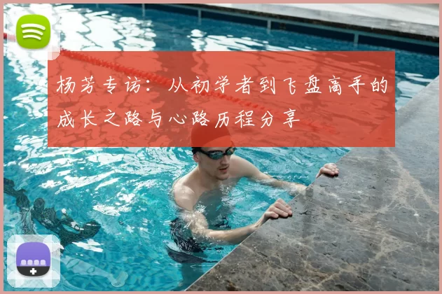 杨芳专访：从初学者到飞盘高手的成长之路与心路历程分享