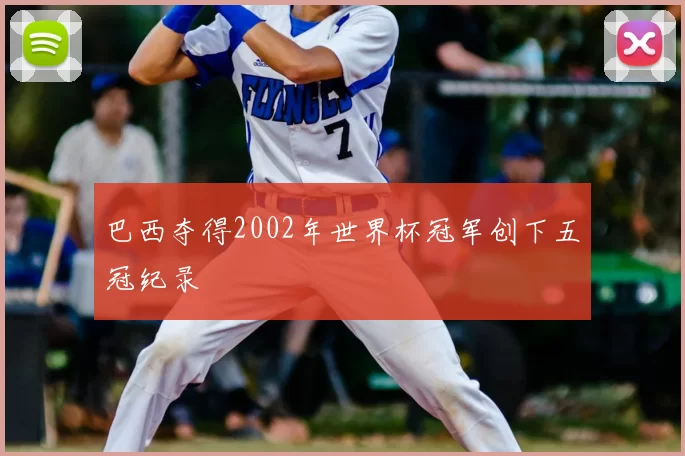 巴西夺得2002年世界杯冠军创下五冠纪录