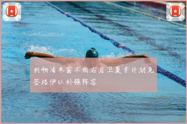 利物浦冬窗不购右后卫夏季计划免签格伊以补强阵容