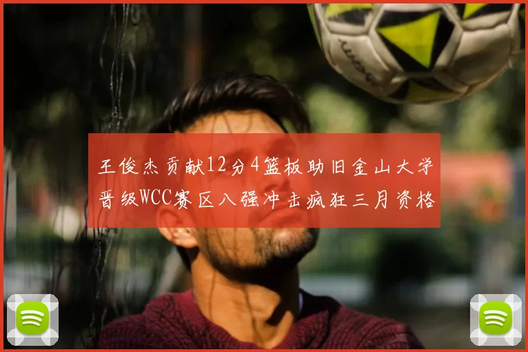 王俊杰贡献12分4篮板助旧金山大学晋级WCC赛区八强冲击疯狂三月资格