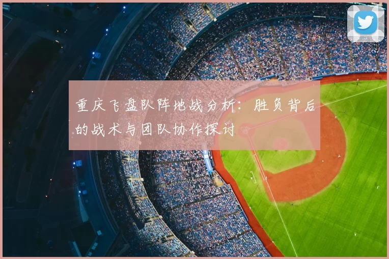 重庆飞盘队阵地战分析：胜负背后的战术与团队协作探讨