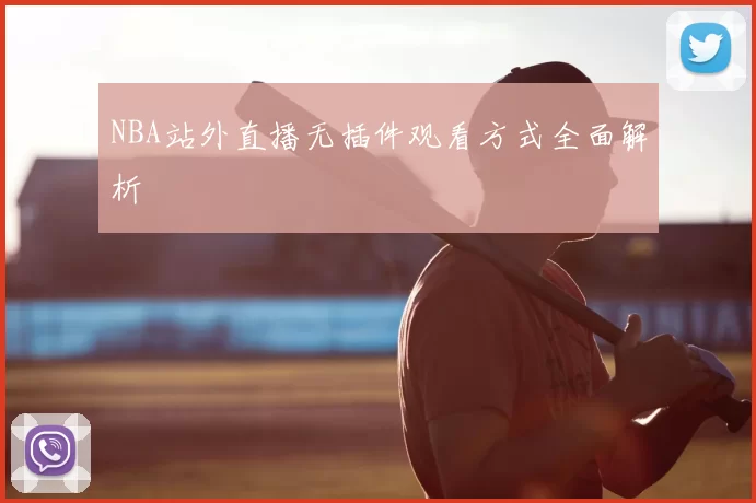 NBA站外直播无插件观看方式全面解析