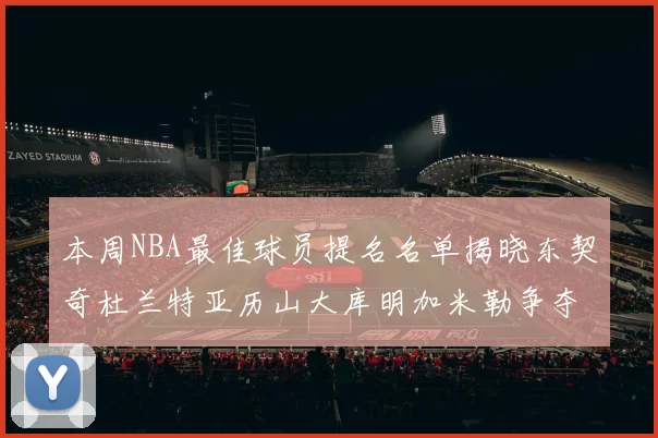 本周NBA最佳球员提名名单揭晓东契奇杜兰特亚历山大库明加米勒争夺荣誉