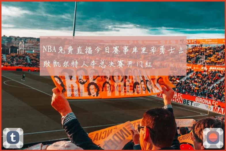NBA免费直播今日赛事库里率勇士击败凯尔特人夺总决赛开门红