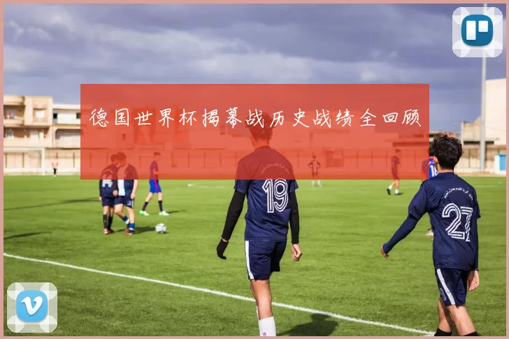 德国世界杯揭幕战历史战绩全回顾