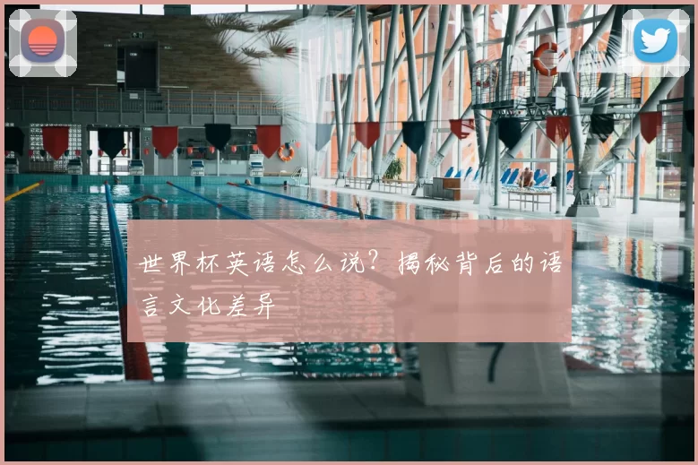 世界杯英语怎么说?揭秘背后的语言文化差异