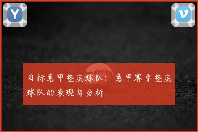 目标意甲垫底球队:意甲赛季垫底球队的表现与分析