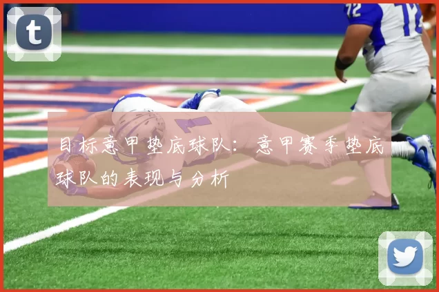 目标意甲垫底球队：意甲赛季垫底球队的表现与分析