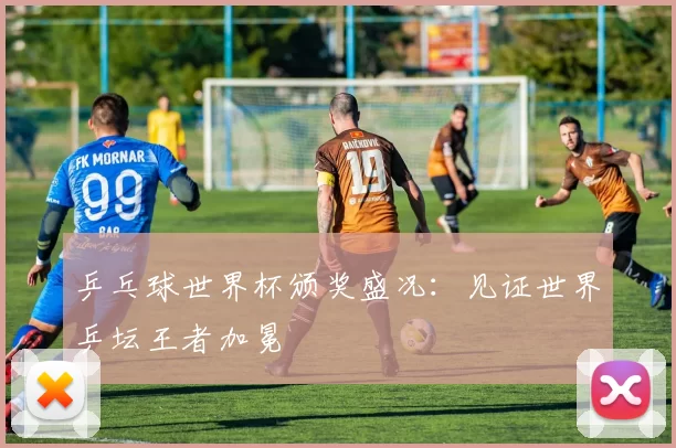 乒乓球世界杯颁奖盛况：见证世界乒坛王者加冕