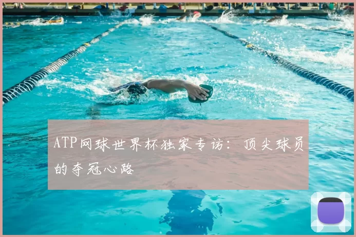 ATP网球世界杯独家专访：顶尖球员的夺冠心路