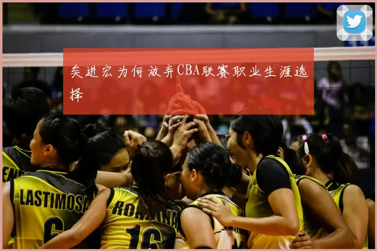 矣进宏为何放弃CBA联赛职业生涯选择