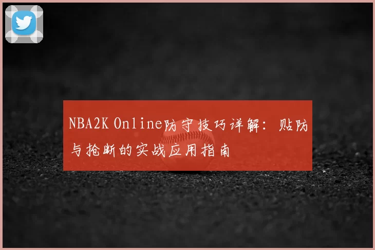 NBA2K Online防守技巧详解：贴防与抢断的实战应用指南
