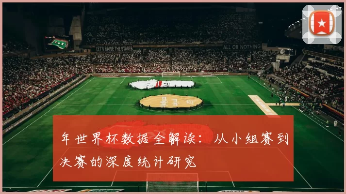 年世界杯数据全解读:从小组赛到决赛的深度统计研究