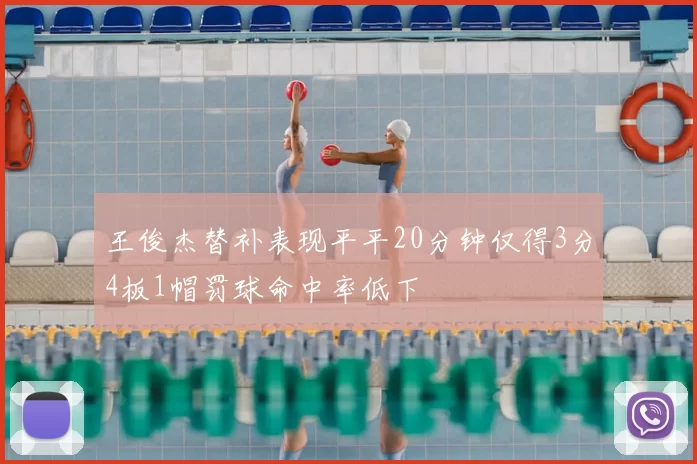 王俊杰替补表现平平20分钟仅得3分4板1帽罚球命中率低下