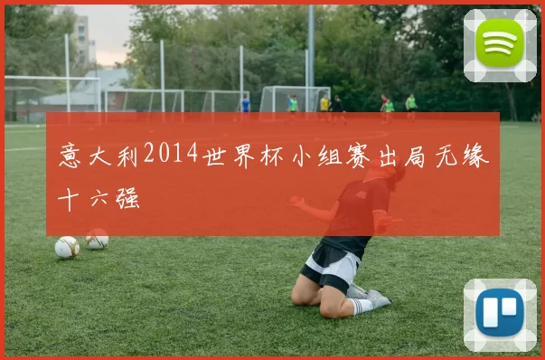 意大利2014世界杯小组赛出局无缘十六强