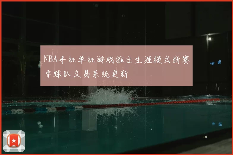NBA手机单机游戏推出生涯模式新赛季球队交易系统更新