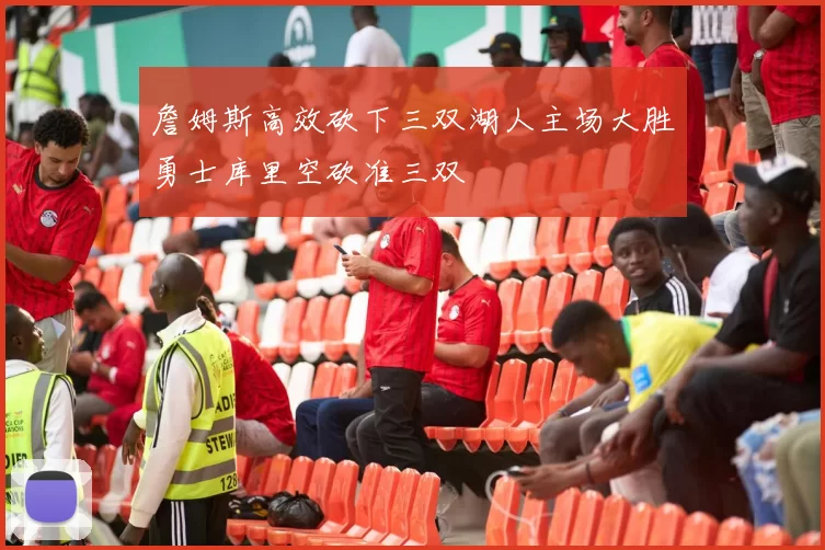 詹姆斯高效砍下三双湖人主场大胜勇士库里空砍准三双