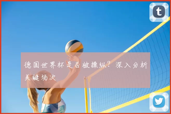 德国世界杯是否被操纵？深入分析关键场次