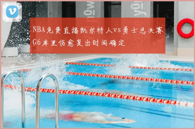 NBA免费直播凯尔特人vs勇士总决赛G6库里伤愈复出时间确定