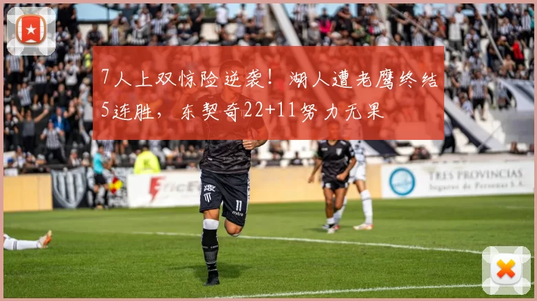7人上双惊险逆袭！湖人遭老鹰终结5连胜，东契奇22+11努力无果