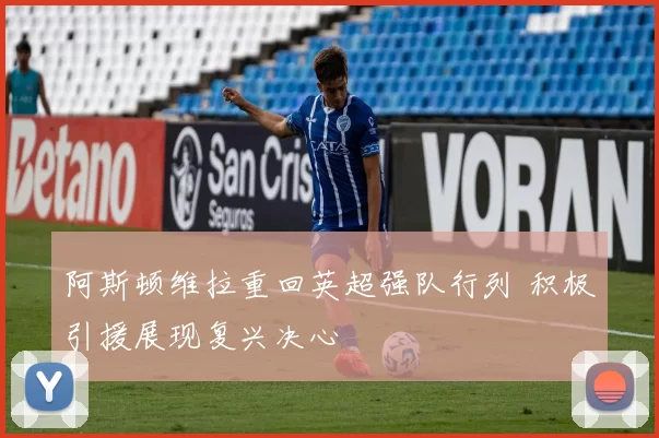 阿斯顿维拉重回英超强队行列 积极引援展现复兴决心