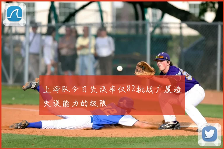 上海队今日失误率仅82挑战广厦造失误能力的极限