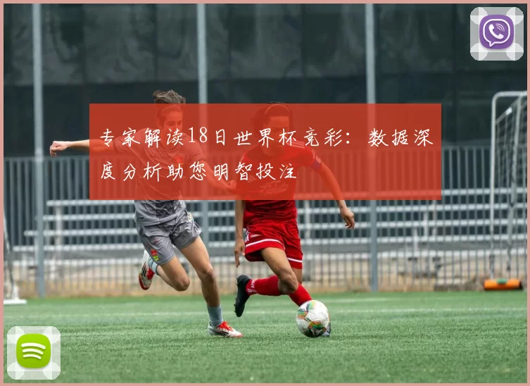专家解读18日世界杯竞彩：数据深度分析助您明智投注