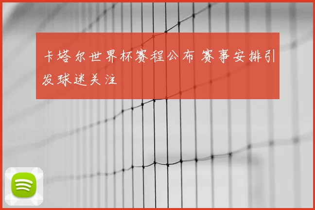 卡塔尔世界杯赛程公布 赛事安排引发球迷关注