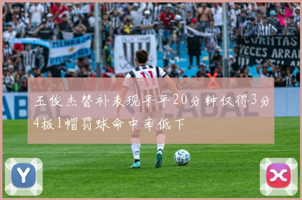 王俊杰替补表现平平20分钟仅得3分4板1帽罚球命中率低下