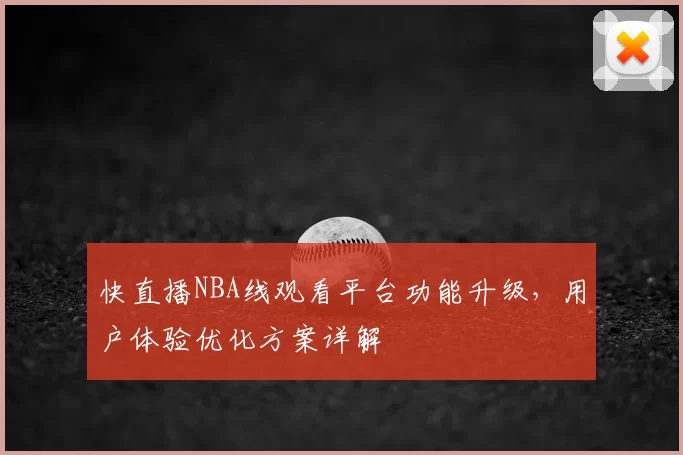 快直播NBA线观看平台功能升级，用户体验优化方案详解