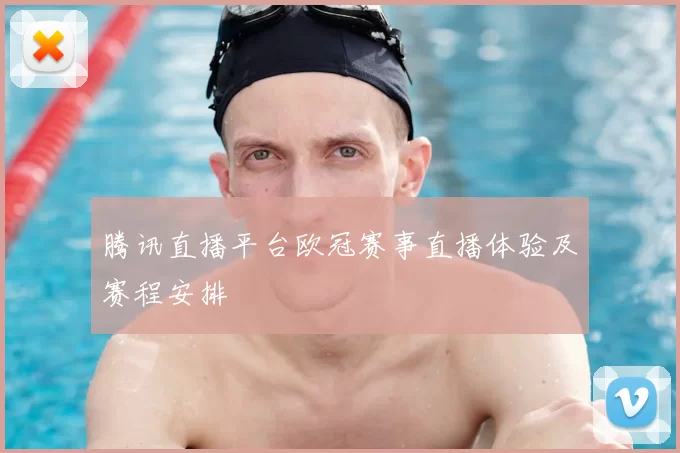 腾讯直播平台欧冠赛事直播体验及赛程安排