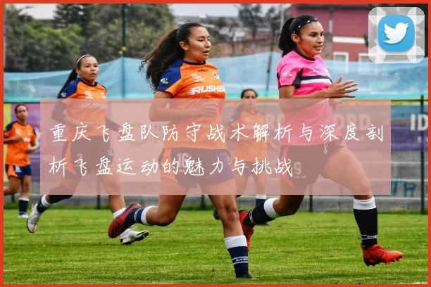 重庆飞盘队防守战术解析与深度剖析飞盘运动的魅力与挑战