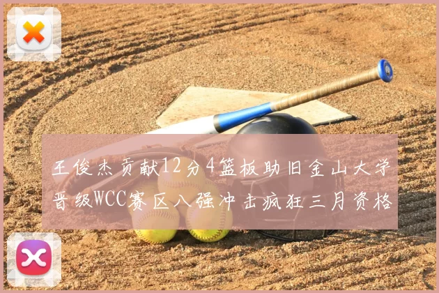 王俊杰贡献12分4篮板助旧金山大学晋级WCC赛区八强冲击疯狂三月资格