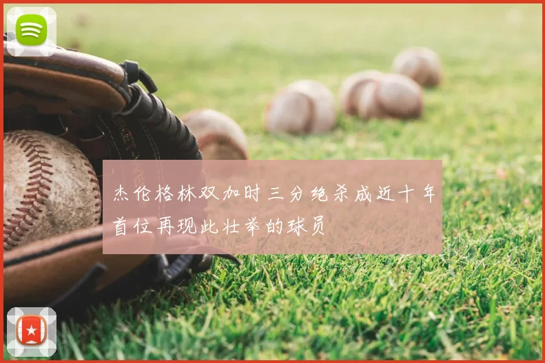 杰伦格林双加时三分绝杀成近十年首位再现此壮举的球员