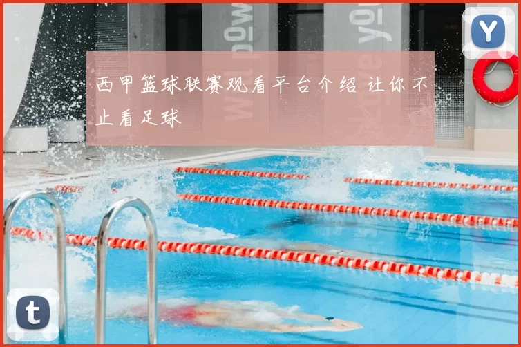 西甲篮球联赛观看平台介绍 让你不止看足球