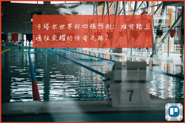 卡塔尔世界杯四强预测：谁将踏上通往荣耀的传奇之路？