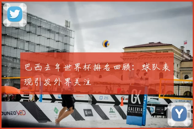 巴西去年世界杯排名回顾:球队表现引发外界关注