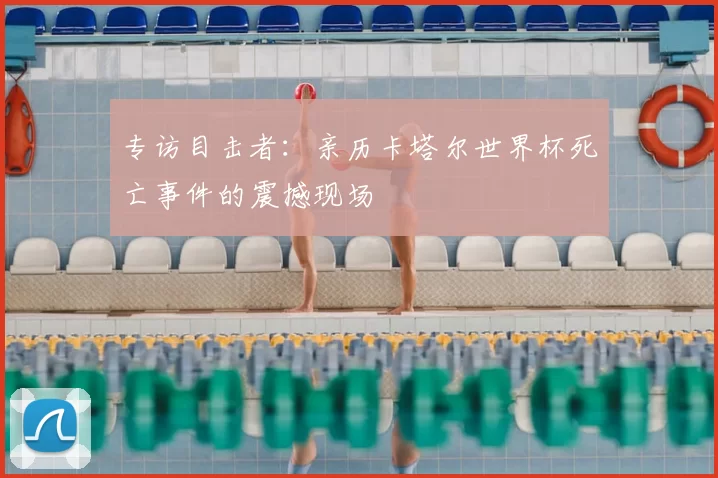 专访目击者:亲历卡塔尔世界杯死亡事件的震撼现场