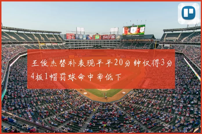 王俊杰替补表现平平20分钟仅得3分4板1帽罚球命中率低下