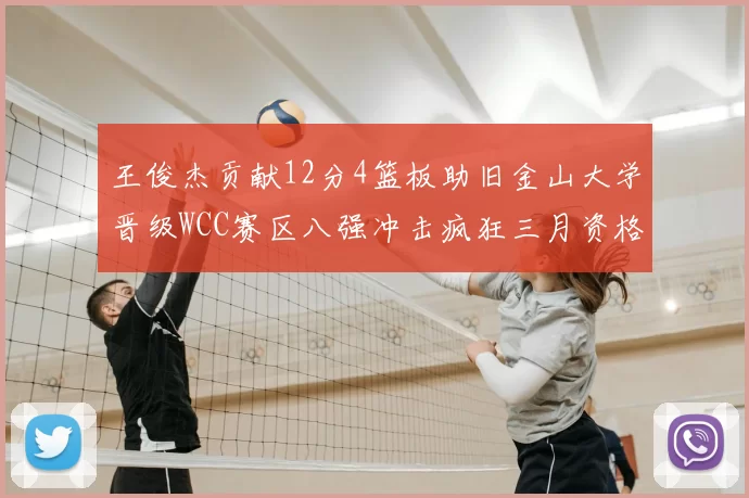王俊杰贡献12分4篮板助旧金山大学晋级WCC赛区八强冲击疯狂三月资格