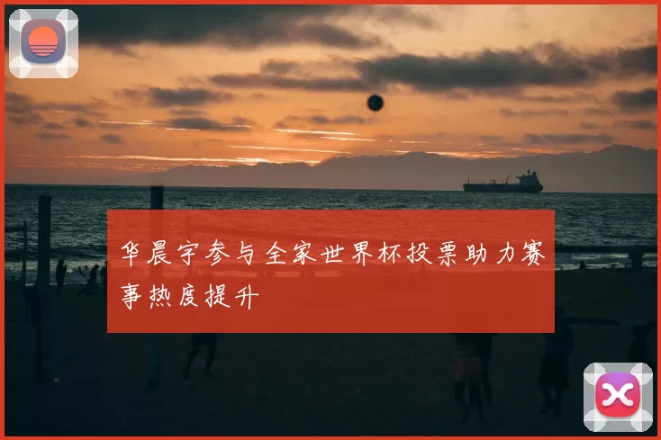 华晨宇参与全家世界杯投票助力赛事热度提升