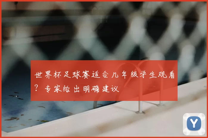 世界杯足球赛适合几年级学生观看?专家给出明确建议