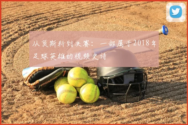 从莫斯科到决赛：一部属于2018年足球英雄的视频史诗