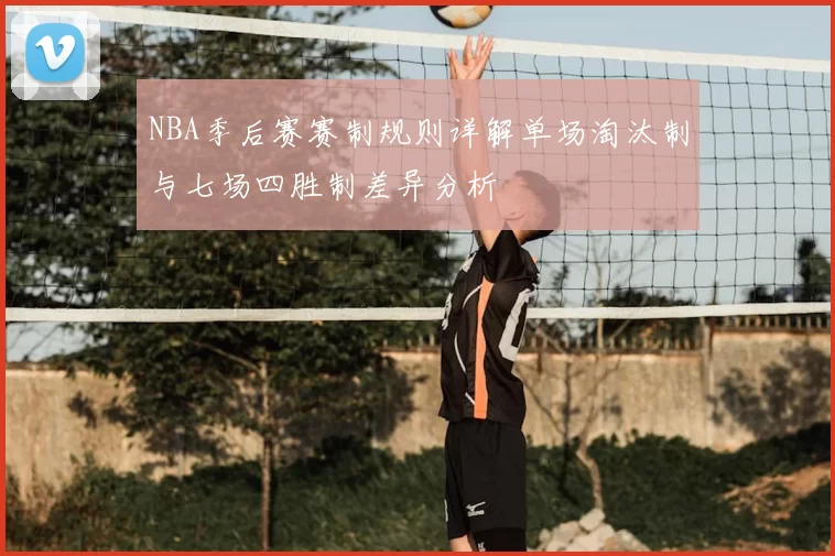 NBA季后赛赛制规则详解单场淘汰制与七场四胜制差异分析