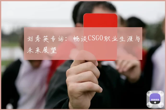 刘秀英专访：畅谈CSGO职业生涯与未来展望
