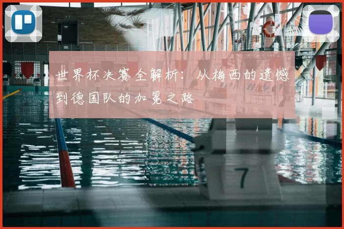 世界杯决赛全解析:从梅西的遗憾到德国队的加冕之路