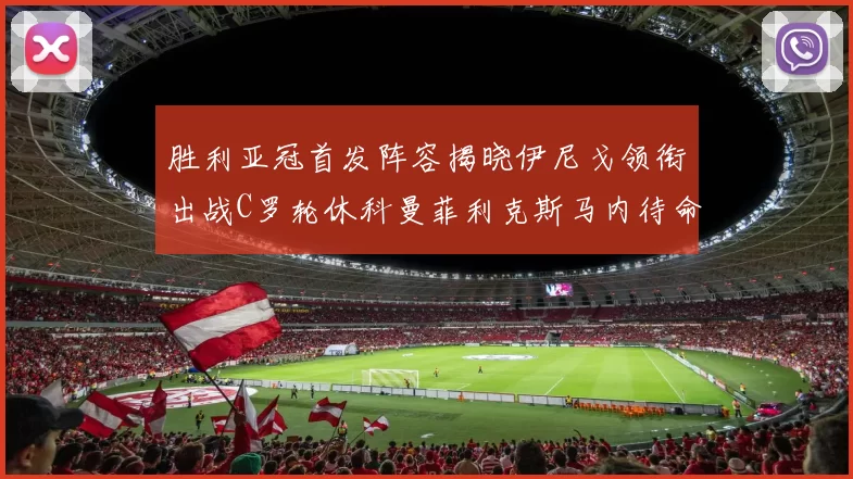 胜利亚冠首发阵容揭晓伊尼戈领衔出战C罗轮休科曼菲利克斯马内待命