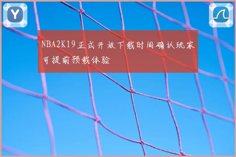 NBA2K19正式开放下载时间确认玩家可提前预载体验
