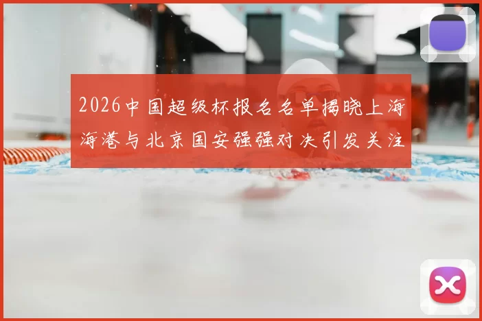 2026中国超级杯报名名单揭晓上海海港与北京国安强强对决引发关注