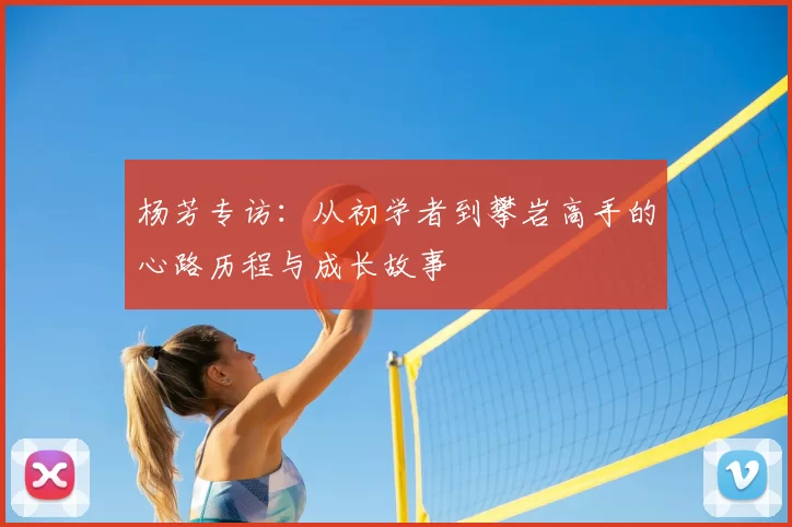 杨芳专访：从初学者到攀岩高手的心路历程与成长故事